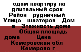 сдам квартиру на длительный срок › Район ­ рудничный › Улица ­ шазтеров › Дом ­ 39а › Этажность дома ­ 5 › Общая площадь дома ­ 54 › Цена ­ 10 000 - Кемеровская обл., Кемерово г. Недвижимость » Дома, коттеджи, дачи аренда   